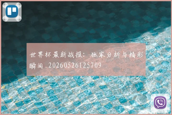 世界杯最新战报：独家分析与精彩瞬间_20260526125709