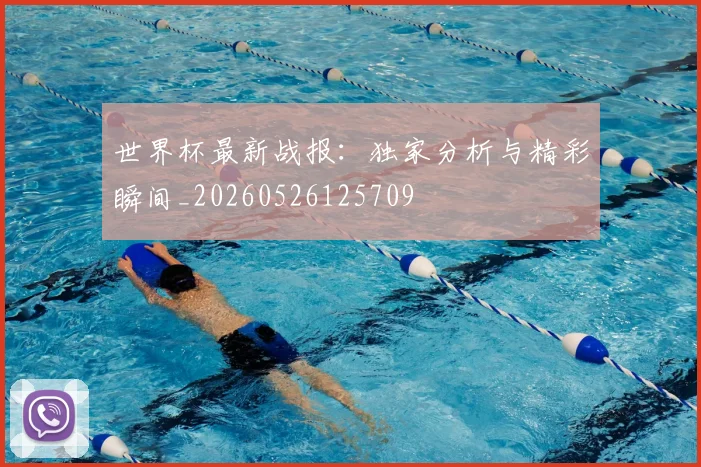 世界杯最新战报:独家分析与精彩瞬间_20260526125709