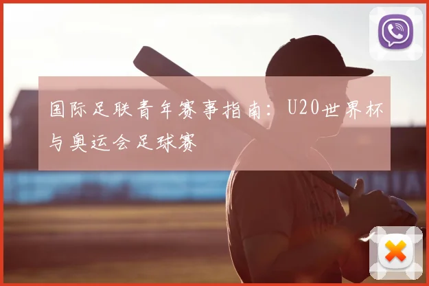 国际足联青年赛事指南：U20世界杯与奥运会足球赛