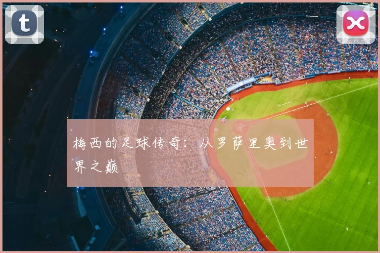 梅西的足球传奇：从罗萨里奥到世界之巅