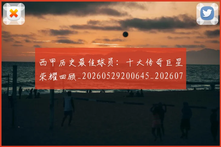 西甲历史最佳球员：十大传奇巨星荣耀回顾_20260529200645_20260703181849