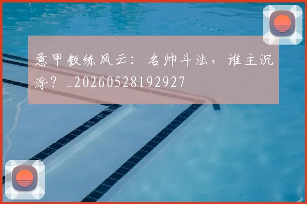 意甲教练风云：名帅斗法，谁主沉浮？_20260528192927