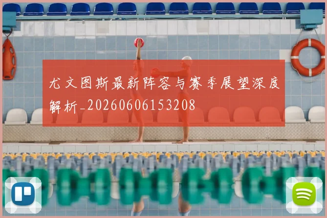尤文图斯最新阵容与赛季展望深度解析_20260606153208