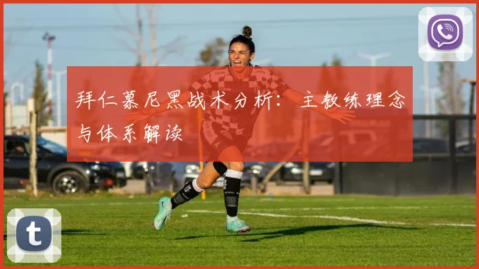 拜仁慕尼黑战术分析：主教练理念与体系解读