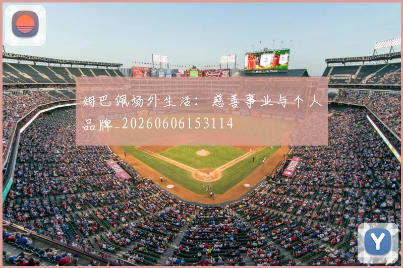 姆巴佩场外生活:慈善事业与个人品牌_20260606153114