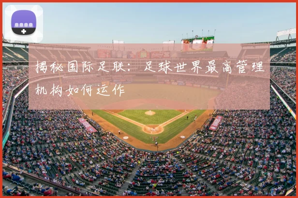 揭秘国际足联：足球世界最高管理机构如何运作