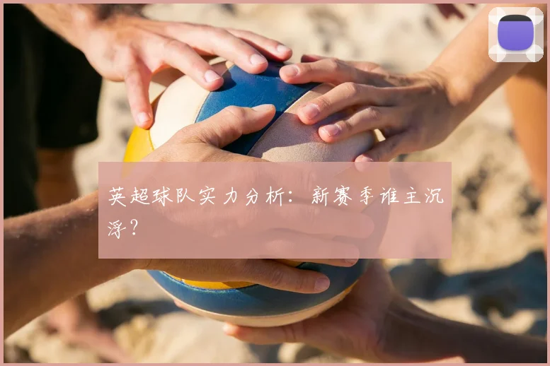 英超球队实力分析：新赛季谁主沉浮？