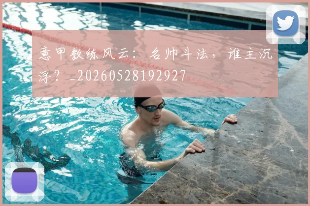意甲教练风云:名帅斗法,谁主沉浮?_20260528192927