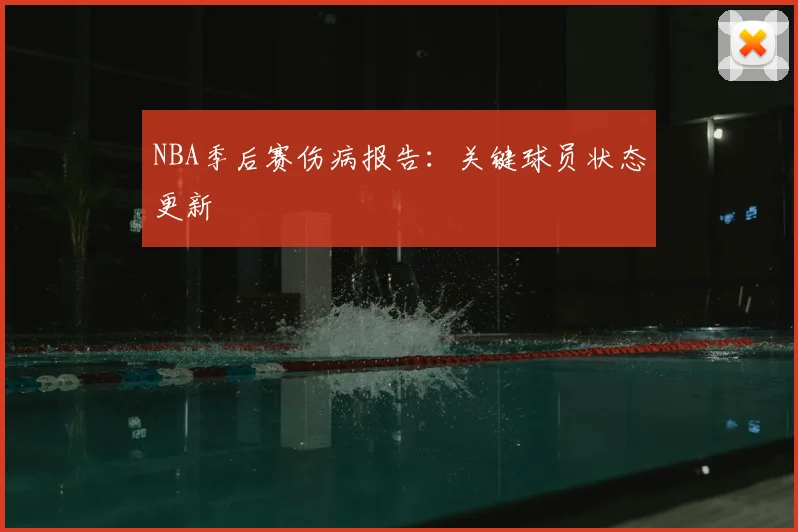 NBA季后赛伤病报告：关键球员状态更新