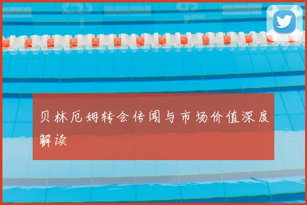贝林厄姆转会传闻与市场价值深度解读